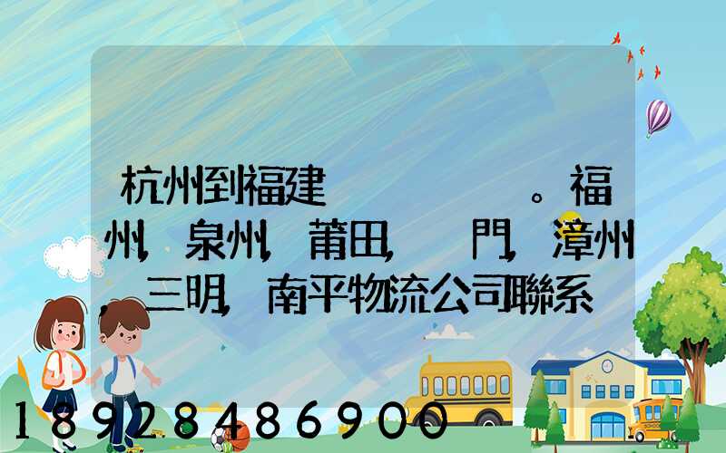 杭州到福建。福州,泉州,莆田,廈門,漳州,三明,南平物流公司聯系。。